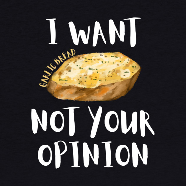 I Want Garlic Bread Not Your Opinion by The WYLD Tribe