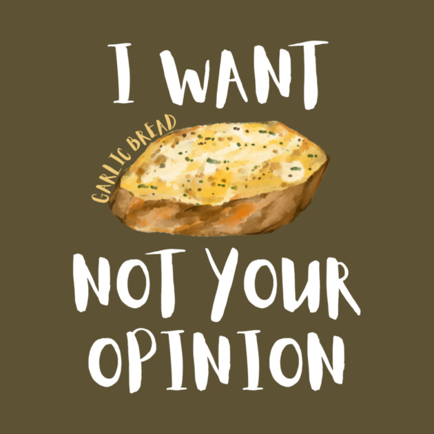 I Want Garlic Bread Not Your Opinion by The WYLD Tribe