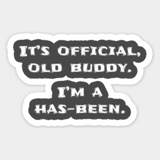 It's official old buddy, I'm a has-been Sticker