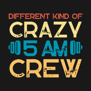 Different Kind Of Crazy 5 Am Crew T-Shirt