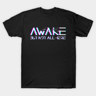 Awake, but not all here T-Shirt