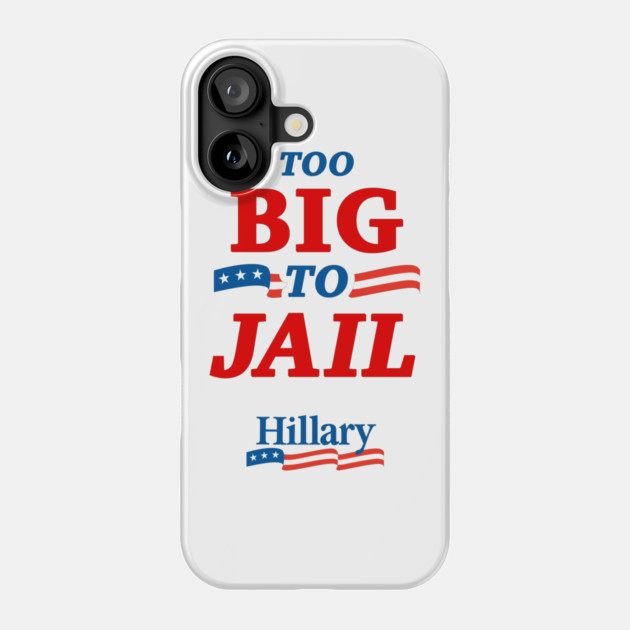 Too Big To Jail Hillary Clinton 2016 Phone Case by dumbshirts