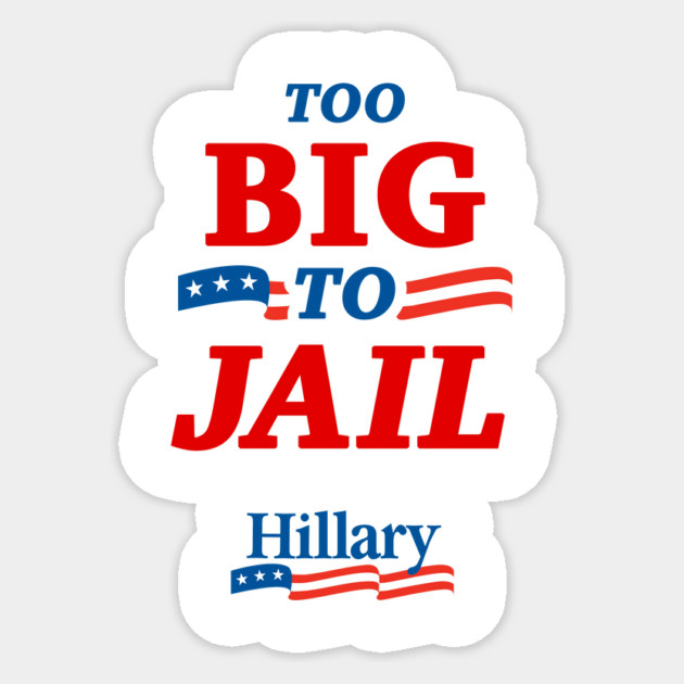 Too Big To Jail Hillary Clinton 2016 Sticker by dumbshirts