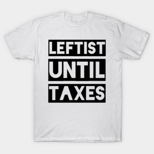 Leftist Until Taxes T-Shirt