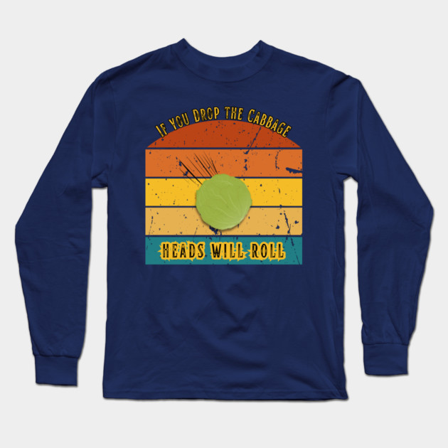If You Drop the Cabbage… Heads Will Roll Long Sleeve T-Shirt by The Punny Grocer