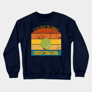 If You Drop the Cabbage… Heads Will Roll Crewneck Sweatshirt