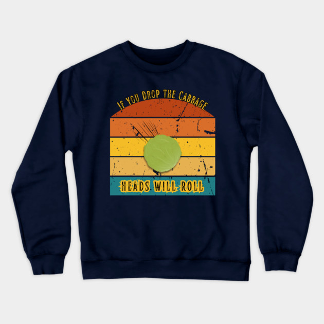 If You Drop the Cabbage… Heads Will Roll Crewneck Sweatshirt by The Punny Grocer