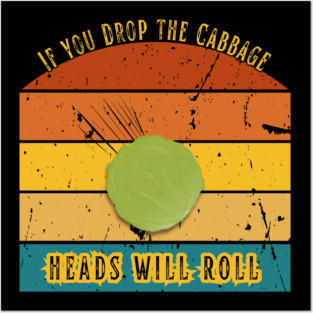 If You Drop the Cabbage… Heads Will Roll Posters and Art