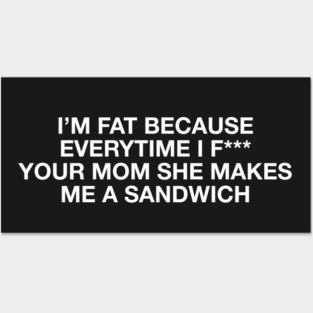 I'm fat because everytime i f*** your mom she makes me a sandwich - Body positive humor - White Type Posters and Art