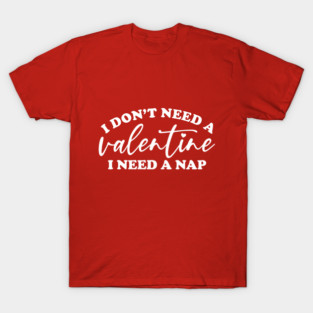 I Don't Need A Valentine... T-Shirt