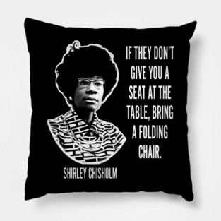 If they don’t give you a seat at the table... Shirley Chisholm Pillow