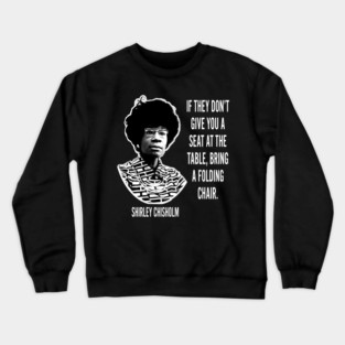 If they don’t give you a seat at the table... Shirley Chisholm Crewneck Sweatshirt