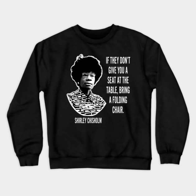If they don’t give you a seat at the table... Shirley Chisholm Crewneck Sweatshirt by UrbanLifeApparel