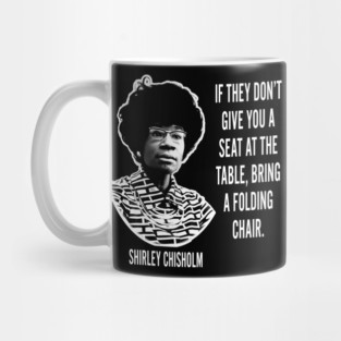 If they don’t give you a seat at the table... Shirley Chisholm Mug