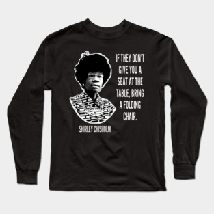 If they don’t give you a seat at the table... Shirley Chisholm Long Sleeve T-Shirt