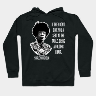If they don’t give you a seat at the table... Shirley Chisholm Hoodie