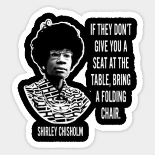 If they don’t give you a seat at the table... Shirley Chisholm Sticker