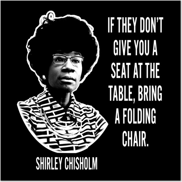 If they don’t give you a seat at the table... Shirley Chisholm Wall Art by UrbanLifeApparel