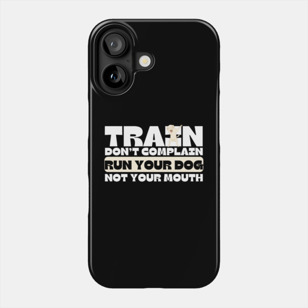 Train Dont Complain Run Your Dog Phone Case by The WYLD Tribe