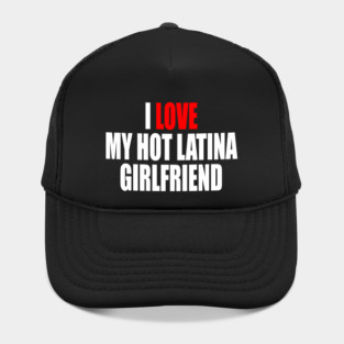 I LOVE MY HOT LATINA GIRLFRIEND Hat