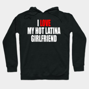I LOVE MY HOT LATINA GIRLFRIEND Hoodie
