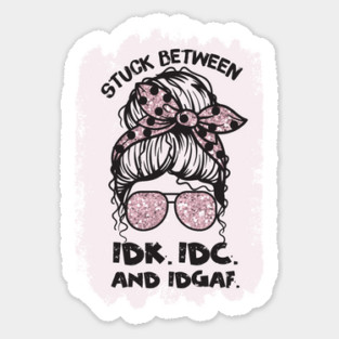 Stuck Between Idk Idc Idgaf Sticker