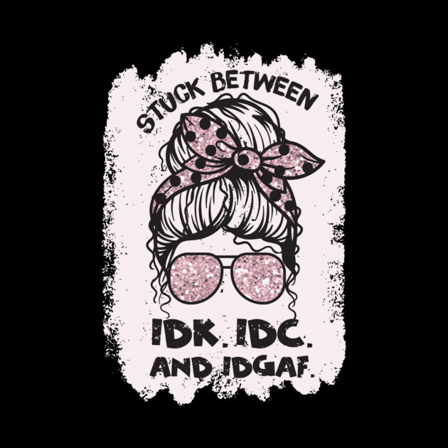 Stuck Between Idk Idc Idgaf by The WYLD Tribe