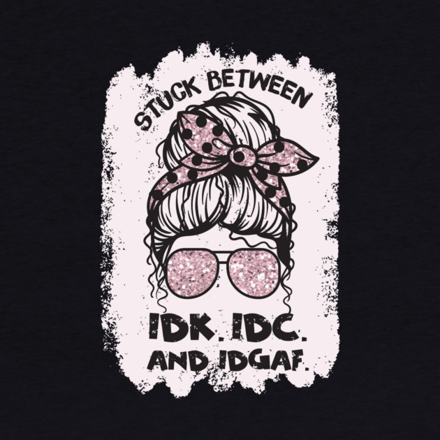 Stuck Between Idk Idc Idgaf by The WYLD Tribe