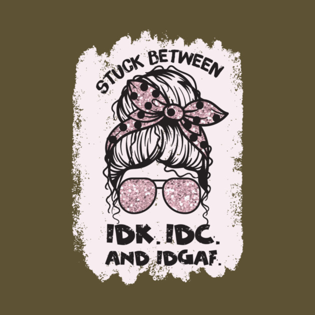 Stuck Between Idk Idc Idgaf by The WYLD Tribe