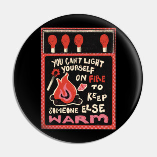You Can't Set Yourself on Fire to Keep Someone Else Warm Pin