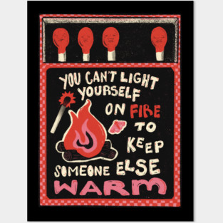 You Can't Set Yourself on Fire to Keep Someone Else Warm Posters and Art