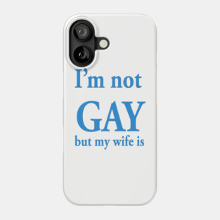 I’m not gay but my wife is Phone Case