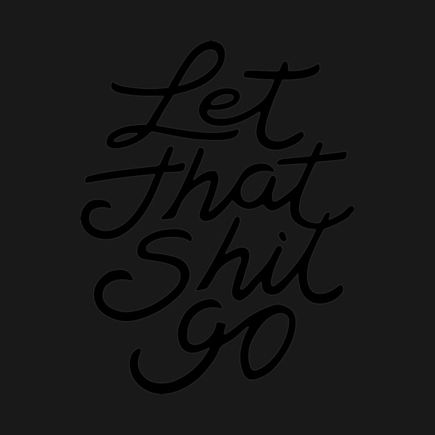 Let That Shit Go by CreativeSage