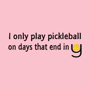 I Only Play Pickleball On Days That End in Y T-Shirt
