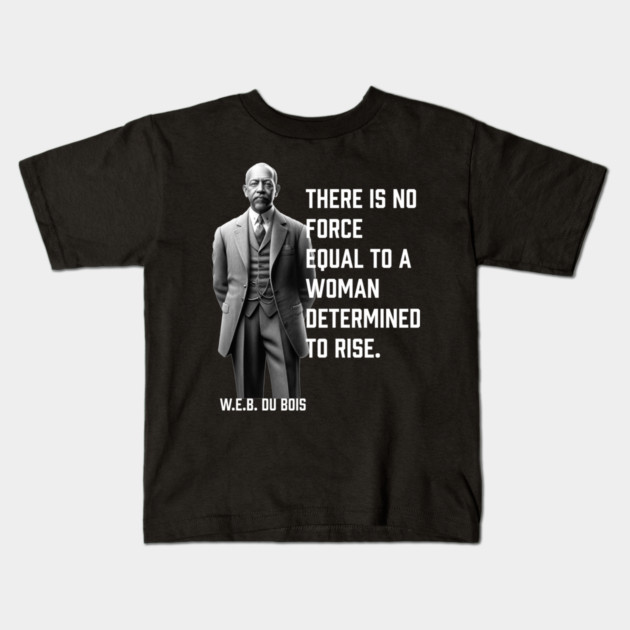 W.E.B. DuBois quote, There is no force equal to a woman Kids T-Shirt by UrbanLifeApparel