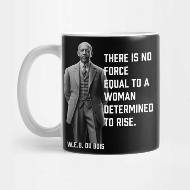 W.E.B. DuBois quote, There is no force equal to a woman by UrbanLifeApparel