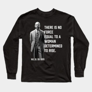 W.E.B. DuBois quote, There is no force equal to a woman Long Sleeve T-Shirt