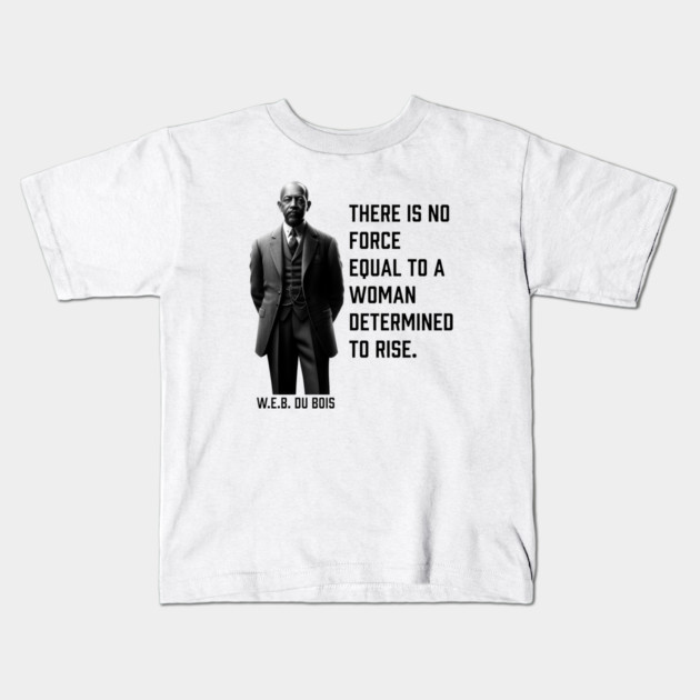 W.E.B. DuBois quote, There is no force equal to a woman Kids T-Shirt by UrbanLifeApparel