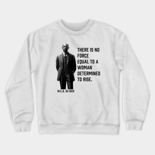 W.E.B. DuBois quote, There is no force equal to a woman Crewneck Sweatshirt by UrbanLifeApparel