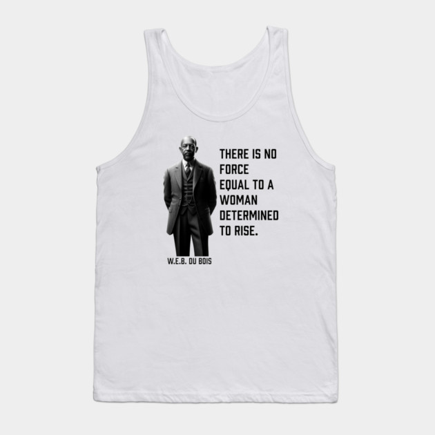 W.E.B. DuBois quote, There is no force equal to a woman Tank Top by UrbanLifeApparel