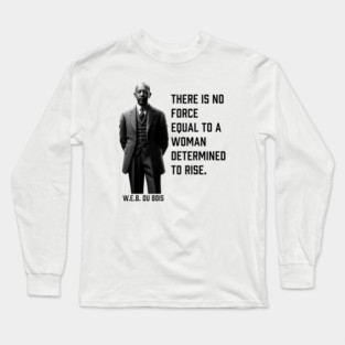 W.E.B. DuBois quote, There is no force equal to a woman Long Sleeve T-Shirt