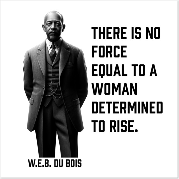 W.E.B. DuBois quote, There is no force equal to a woman Wall Art by UrbanLifeApparel