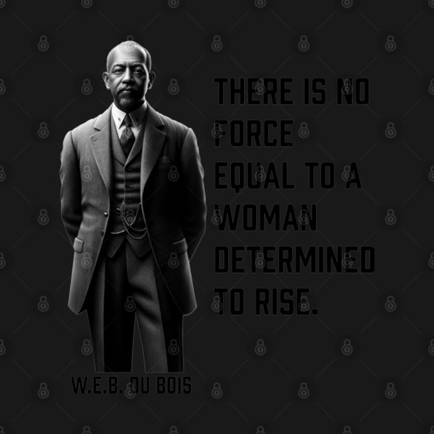 W.E.B. DuBois quote, There is no force equal to a woman by UrbanLifeApparel