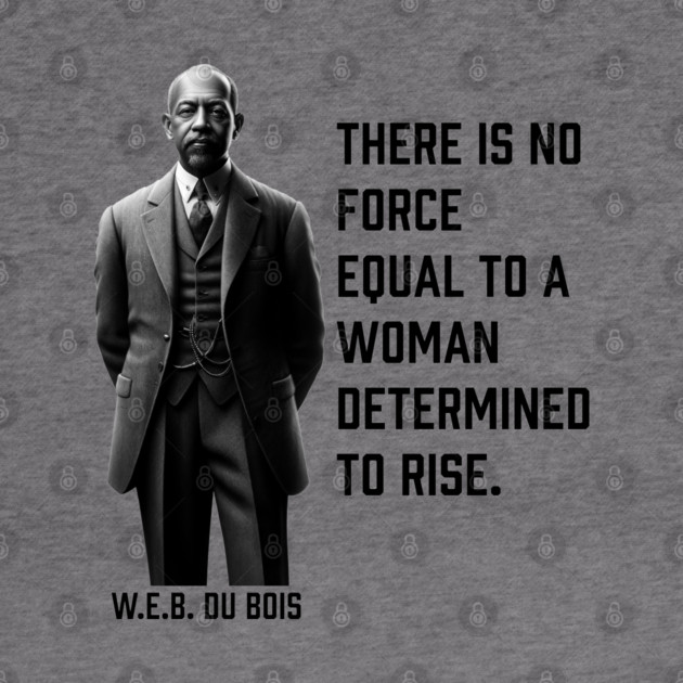 W.E.B. DuBois quote, There is no force equal to a woman by UrbanLifeApparel