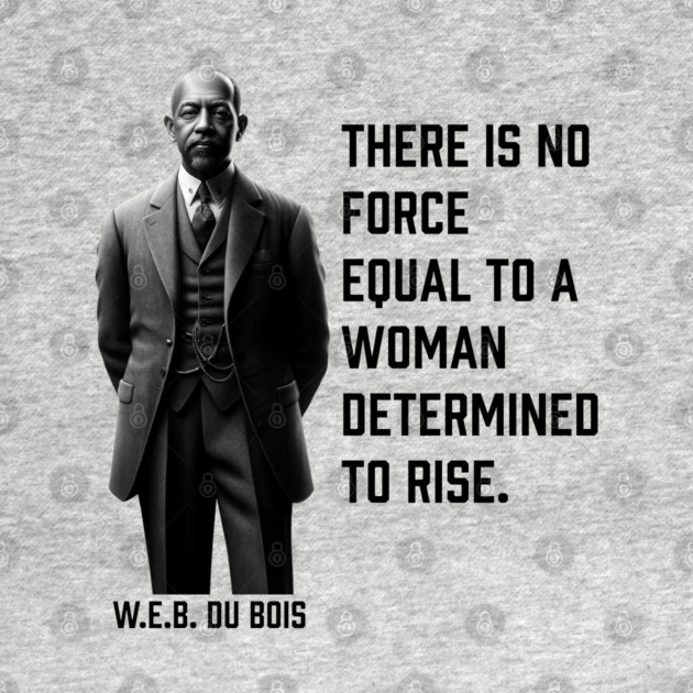 W.E.B. DuBois quote, There is no force equal to a woman by UrbanLifeApparel