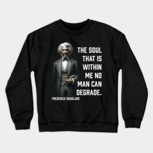 Frederick Douglass - The Soul That Is Within Me Crewneck Sweatshirt