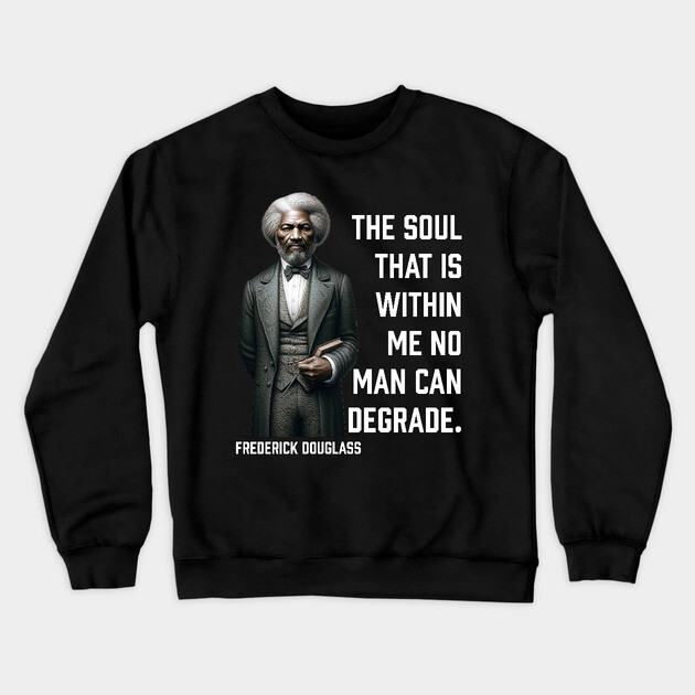 Frederick Douglass - The Soul That Is Within Me Crewneck Sweatshirt by UrbanLifeApparel