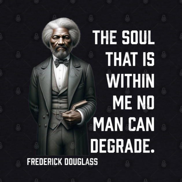 Frederick Douglass - The Soul That Is Within Me by UrbanLifeApparel