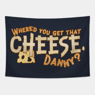 Where'd you get that cheese, Danny? Any Danny will do. Tapestry
