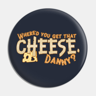 Where'd you get that cheese, Danny? Any Danny will do. Pin
